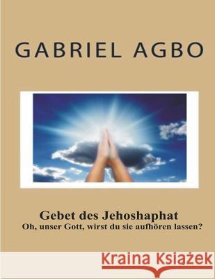 Gebet des Jehoshaphat: Oh, unser Gott, wirst du sie aufhören lassen? Agbo, Gabriel 9781539827351