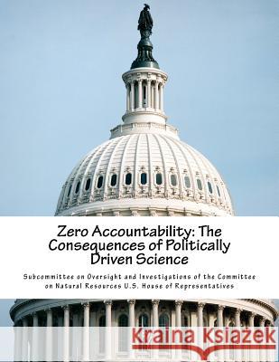 Zero Accountability: The Consequences of Politically Driven Science Subcommittee on Oversight and Investigat 9781539827764 Createspace Independent Publishing Platform