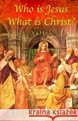 Who Is Jesus: What Is Christ? Volume 5 Kristina Kaine 9781539828549 Createspace Independent Publishing Platform