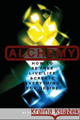 Alchemy: How to Be Free, Live Life and Create Everything You Desire Robin Sacredfire 9781539830788 Createspace Independent Publishing Platform