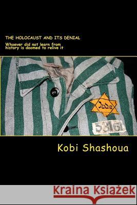 The HOLOCAUST and its denial: Whoever did not learn from history is doomed to relive it Kobi Shashoua 9781539830849 Createspace Independent Publishing Platform