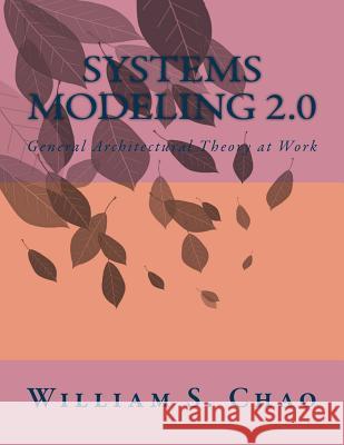 Systems Modeling 2.0: General Architectural Theory at Work Dr William S. Chao 9781539831105 Createspace Independent Publishing Platform