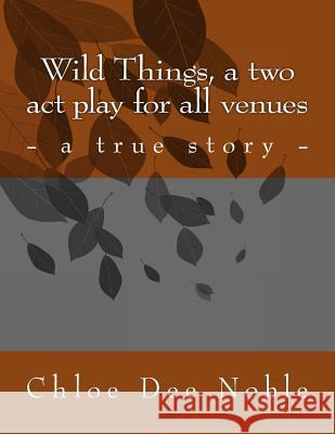 Wild Things, a two act play for all venues Noble, Chloe Dee 9781539831341 Createspace Independent Publishing Platform