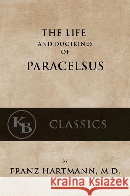 The Life and the Doctrines of Paracelsus Franz Hartmann 9781539832881 Createspace Independent Publishing Platform