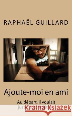 Ajoutes-moi en ami Guillard, Raphael 9781539833024 Createspace Independent Publishing Platform