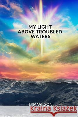 My Light Above Troubled Waters Lisa Wilson 9781539834823 Createspace Independent Publishing Platform