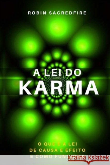 A Lei do Karma: O Que é a Lei de Causa e Efeito e Como Funciona Sacredfire, Robin 9781539835110 Createspace Independent Publishing Platform