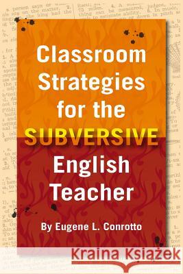 Classroom Strategies for the Subversive English Teacher Eugene L. Conrotto 9781539835578 Createspace Independent Publishing Platform