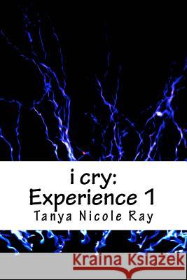 i cry: Experience 1 Ray, Tanya Nicole 9781539835660 Createspace Independent Publishing Platform