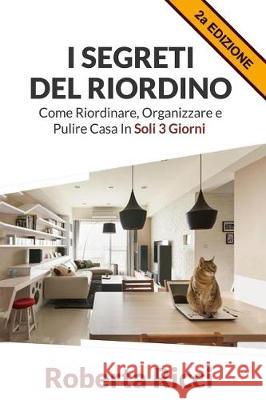 I Segreti Del Riordino: Come Riordinare, Organizzare e Pulire Casa in Soli 3 Giorni! Ricci, Roberta 9781539836483