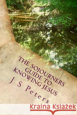 The Sojourners Guide To Knowing Jesus Peters, J. S. 9781539836629 Createspace Independent Publishing Platform