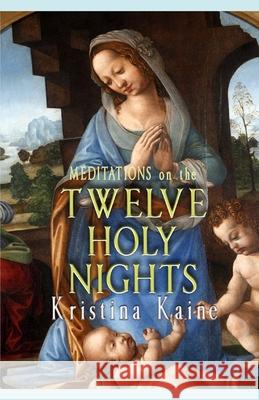 Meditations on the Twelve Holy Nights Kristina Kaine 9781539838005