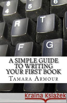 A Simple Guide To Writing Your First Book Armour, Tamara 9781539840206