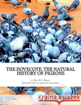 The Dovecote: The Natural History of Pigeons: Pigeon Classics Book 13 Rev E. S. Dixon Jackson Chambers 9781539841579 Createspace Independent Publishing Platform