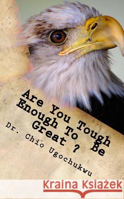 Are You Tough Enough To Be Great? Ugochukwu, Chio 9781539842484 Createspace Independent Publishing Platform