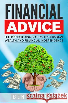 Financial Advice: The Top Building Blocks to Personal Wealth and Financial Independence Ben Collins 9781539842675 Createspace Independent Publishing Platform