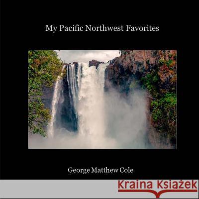 My Pacific Northwest Favorites George Matthew Cole 9781539842965