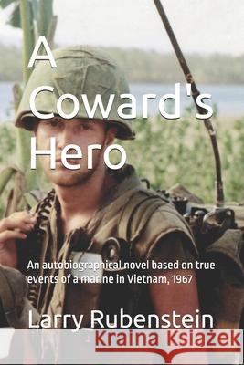 A Coward's Hero: An autobiographical novel based on true events of a marine in Vietnam, 1967 Larry Rubenstein 9781539844075