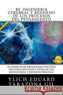 RE-INGENIERIA CEREBRAL y REDISENO DE LOS PROCESOS DEL PENSAMIENTO: El Poder de Re-Programar Nuestros Procesos Mentales y Generar una REINGENIERIA y RE Tarazona Gil, Ylich Eduard 9781539845744