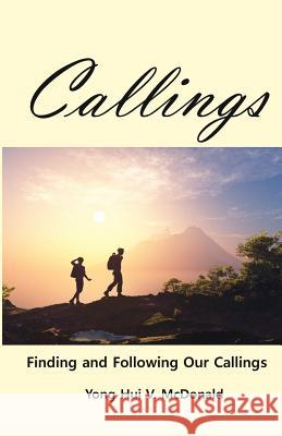 Callings: Finding and Following Our Callings Yong Hui V. McDonald 9781539849889