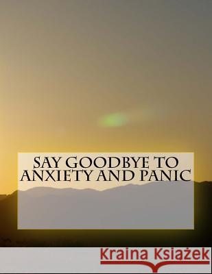 Say Goodbye To Anxiety and Panic P. P., Y. B. 9781539851189 Createspace Independent Publishing Platform