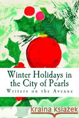 Winter Holidays in the City of Pearls: Stories, Poems, and Essays Writers on the Avenue 9781539851493