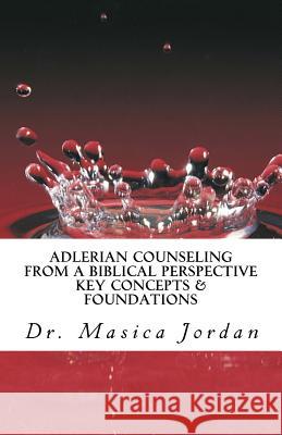 Adlerian Counseling from a Biblical Perspective: Key Concepts & Foundations Dr Masica Jordan 9781539851998 Createspace Independent Publishing Platform