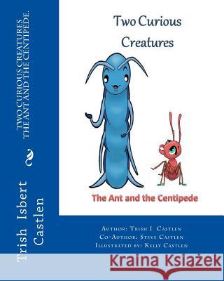 Two Curious Creatures: The Ant and the Centipede. Trish Isbert Castlen 9781539853749 Createspace Independent Publishing Platform