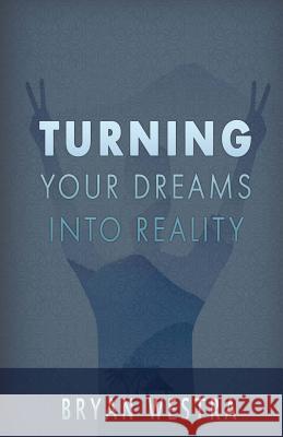 Turning Your Dreams Into Reality Bryan Westra 9781539855026