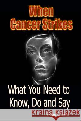 When Cancer Strikes: What You Need to Know, Do and Say When A Loved One Is In the Fight of Their Life Donna Bainton 9781539855033 Createspace Independent Publishing Platform
