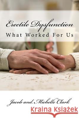 Erectile Dysfunction: What Worked For Us Clark, Jacob and Michelle 9781539856979