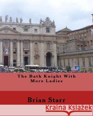 The Bath Knight with More Ladies MR Brian Daniel Starr 9781539857419 Createspace Independent Publishing Platform