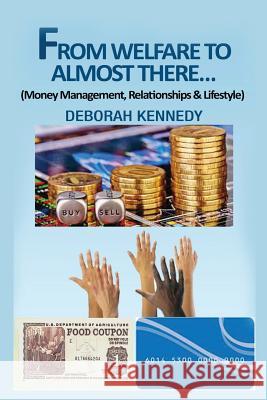 From Welfare to Almost There...: Money Management, Relationships and Lifestyle Deborah Kennedy 9781539858362