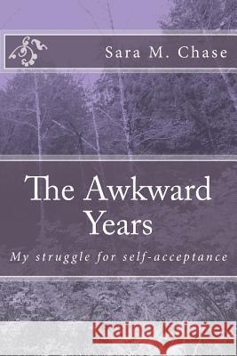 The Awkward Years: My struggle for self-acceptance Chase, Sara Marie 9781539858959