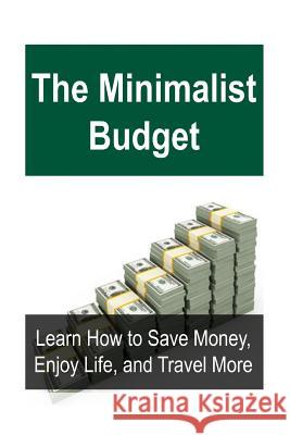The Minimalist Budget: Learn How to Save Money, Enjoy Life, and Travel More: Minimalist Budget, Travel Cheap, Cheap Travel, Budget Travel, Tr Jane Farah 9781539859949 Createspace Independent Publishing Platform