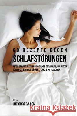 68 Rezepte gegen Schlafstörungen: Nutze smarte Diäten und gesunde Ernährung, um wieder besser schlafen zu können - ganz ohne Tabletten Correa Csn, Joe 9781539866251 Createspace Independent Publishing Platform
