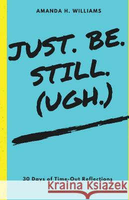 Just. Be. Still. (Ugh.) Amanda H. Williams 9781539868293 Createspace Independent Publishing Platform
