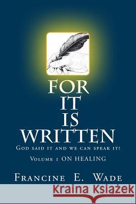 For It Is Written: God said it and we can speak it Francine E. Wade 9781539870159 Createspace Independent Publishing Platform
