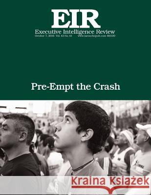 Pre-Empt the Crash: Executive Intelligence Review; Volume 43, Issue 41 Lyndon H. Larouch 9781539870319 Createspace Independent Publishing Platform