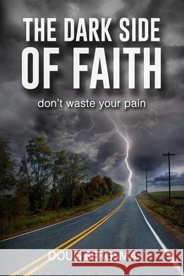 The Dark Side of Faith: don't waste your pain Bergsma, Doug 9781539875253