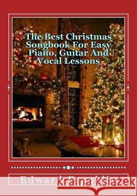 The Best Christmas Songbook For Easy Piano, Guitar And Vocal Lessons Franklin, Edward 9781539876434 Createspace Independent Publishing Platform