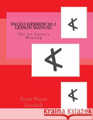 Paleo-Hebrew 201.1 Lesson Manual: The 1st Letter's Meaning Travis Wayne Goodsell Travis Wayne Goodsell 9781539878131 Createspace Independent Publishing Platform