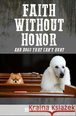 Faith Without Honor: and dogs that won't unt Hardister, Ben 9781539879138 Createspace Independent Publishing Platform