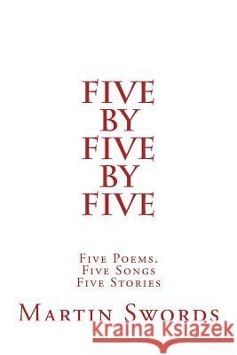 Five By Five By Five: Five Poems. Five Songs. Five Stories Swords, Martin 9781539879497 Createspace Independent Publishing Platform