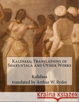 Kalidasa; Translations of Shakuntala and Other Works Kalidasa                                 Arthur W. Ryder 9781539882688 Createspace Independent Publishing Platform