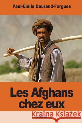 Les Afghans chez eux: Souvenirs d'une mission politique anglaise Daurand-Forgues, Paul-Emile 9781539883555