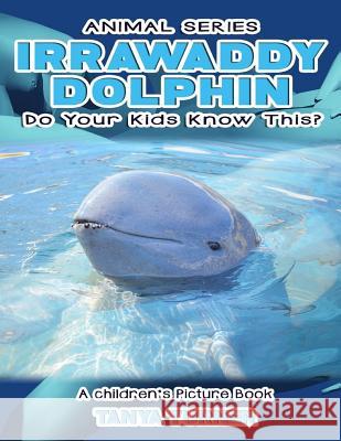 IRRAWADDY DOLPHINS Do Your Kids Know This?: A Children's Picture Book Turner, Tanya 9781539883869 Createspace Independent Publishing Platform