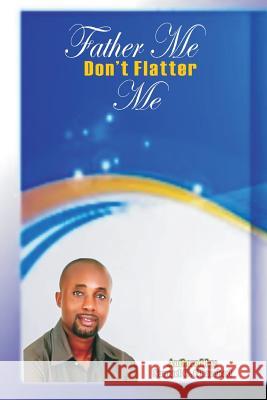 Father me don't flatter me: Father me don't flatter me Ohaechesi, Samuel Chinaecherem 9781539886518 Createspace Independent Publishing Platform