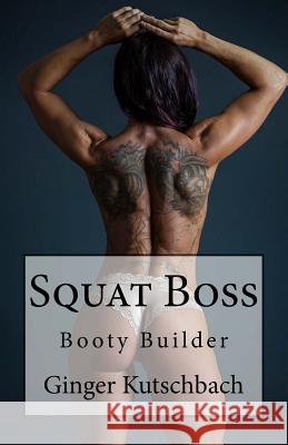 Squat Boss: Booty Builder Program Mrs Ginger Kutschbach 9781539887249 Createspace Independent Publishing Platform