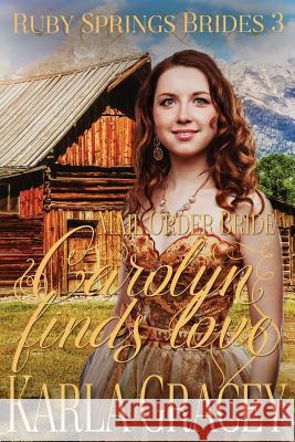 Mail Order Bride - Carolyn Finds Love: Sweet Clean Historical Western Mail Order Bride Inspirational Romance Karla Gracey 9781539889601